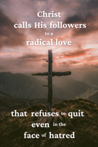 Link to Pinterest pin image of a cross on top of one of the peaks of a mountainous valley with text that reads "Christ calls His followers to a radical love that refuses to quit even in the face of hatred". 